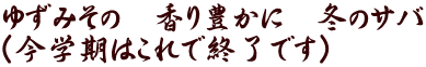 ゆずみその　香り豊かに　冬のサバ （今学期はこれで終了です）