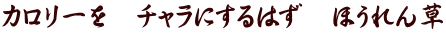 カロリーを　チャラにするはず　ほうれん草